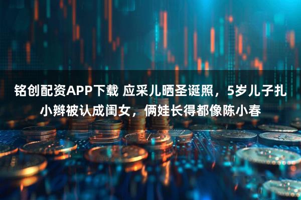 铭创配资APP下载 应采儿晒圣诞照，5岁儿子扎小辫被认成闺女，俩娃长得都像陈小春