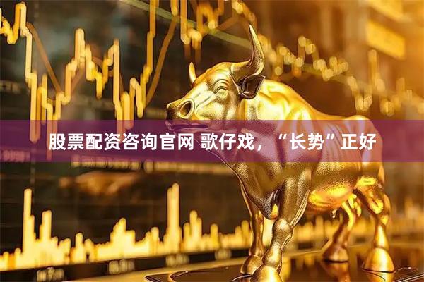 股票配资咨询官网 歌仔戏，“长势”正好