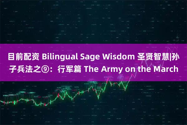 目前配资 Bilingual Sage Wisdom 圣贤智慧|孙子兵法之⑨：行军篇 The Army on the March