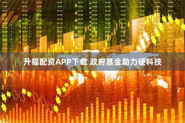 升福配资APP下载 政府基金助力硬科技
