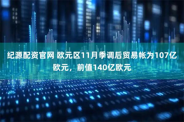 纪源配资官网 欧元区11月季调后贸易帐为107亿欧元，前值140亿欧元