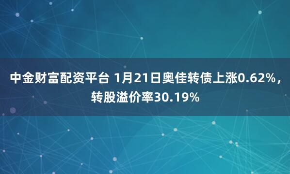 中金财富配资平台 1月21日奥佳转债上涨0.62%，转股溢价率30.19%