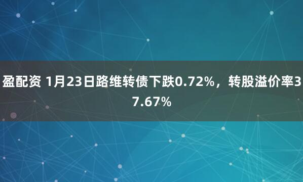 盈配资 1月23日路维转债下跌0.72%，转股溢价率37.67%
