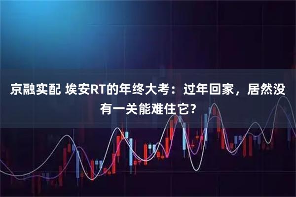 京融实配 埃安RT的年终大考：过年回家，居然没有一关能难住它？