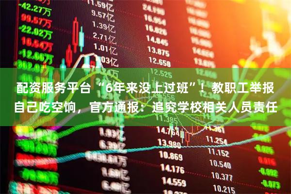 配资服务平台 “6年来没上过班”！教职工举报自己吃空饷，官方通报：追究学校相关人员责任